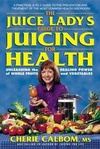 The Juice Lady's Guide to Juicing for Health: Unleashing the Healing Power of Whole Fruits and Vegetables