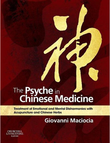 The Psyche in Chinese Medicine Treatment of Emotional and Mental Disharmonies with Acupuncture and Chinese Herbs
