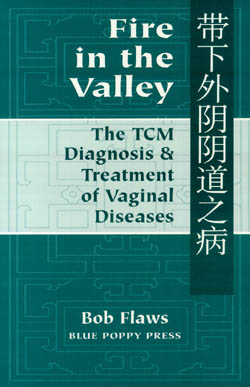 Fire in the Valley The Traditional Chinese Medical Diagnosis and Treatment of Vaginal Diseases